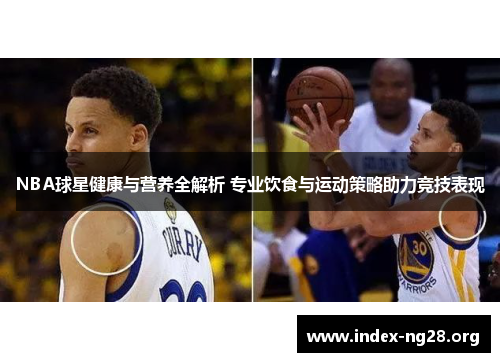 NBA球星健康与营养全解析 专业饮食与运动策略助力竞技表现