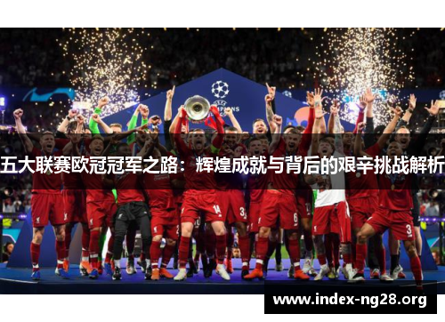 五大联赛欧冠冠军之路：辉煌成就与背后的艰辛挑战解析