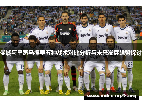 曼城与皇家马德里五种战术对比分析与未来发展趋势探讨