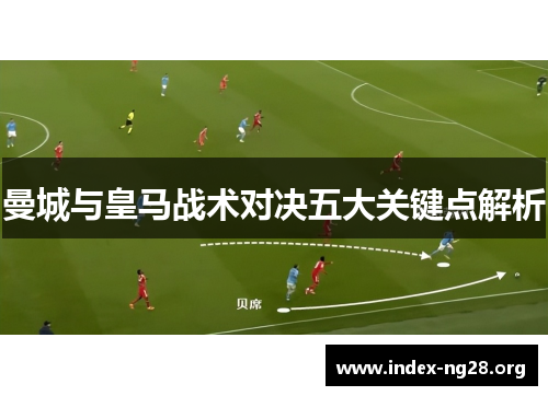 曼城与皇马战术对决五大关键点解析