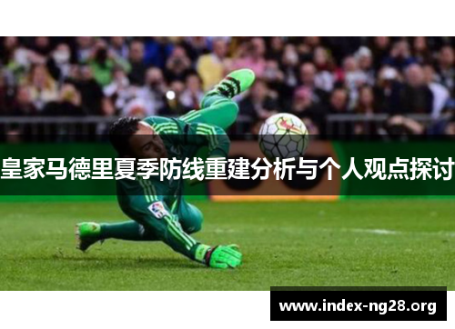 皇家马德里夏季防线重建分析与个人观点探讨