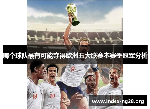 哪个球队最有可能夺得欧洲五大联赛本赛季冠军分析