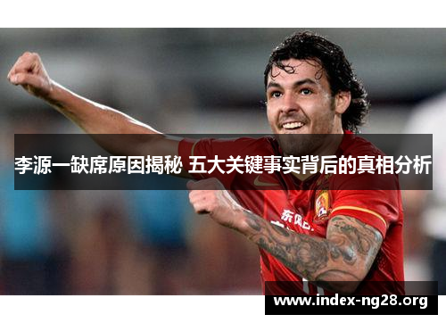 李源一缺席原因揭秘 五大关键事实背后的真相分析