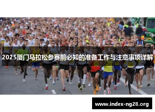 2025厦门马拉松参赛前必知的准备工作与注意事项详解