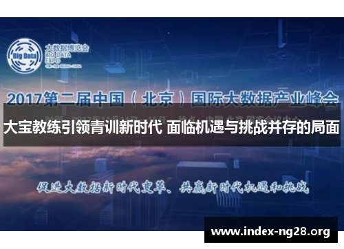 大宝教练引领青训新时代 面临机遇与挑战并存的局面