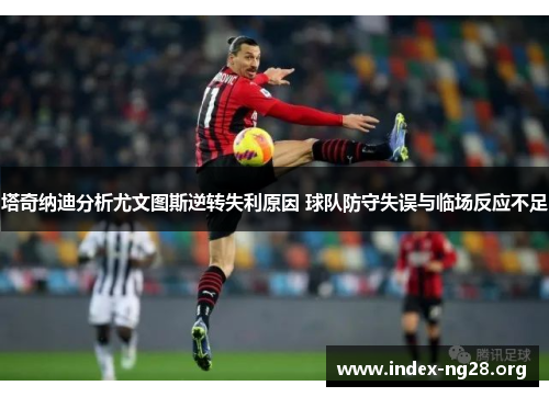 塔奇纳迪分析尤文图斯逆转失利原因 球队防守失误与临场反应不足