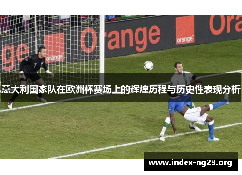 意大利国家队在欧洲杯赛场上的辉煌历程与历史性表现分析