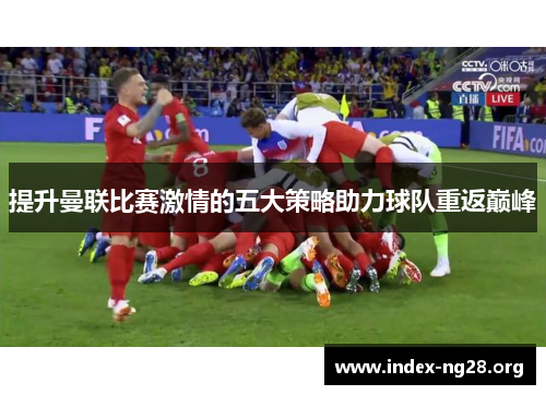 提升曼联比赛激情的五大策略助力球队重返巅峰