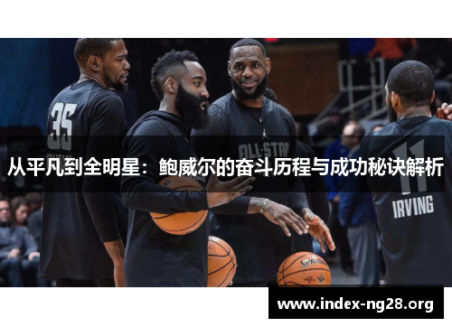 从平凡到全明星：鲍威尔的奋斗历程与成功秘诀解析