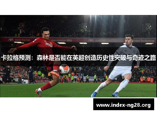 卡拉格预测：森林是否能在英超创造历史性突破与奇迹之路