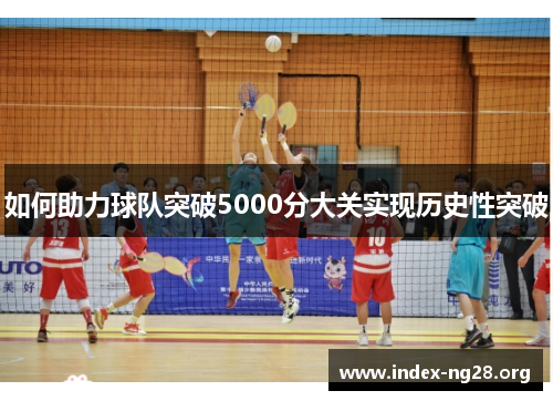 如何助力球队突破5000分大关实现历史性突破