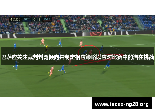 巴萨应关注裁判判罚倾向并制定相应策略以应对比赛中的潜在挑战