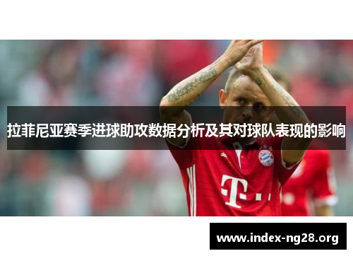 拉菲尼亚赛季进球助攻数据分析及其对球队表现的影响