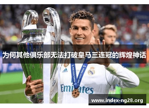 为何其他俱乐部无法打破皇马三连冠的辉煌神话
