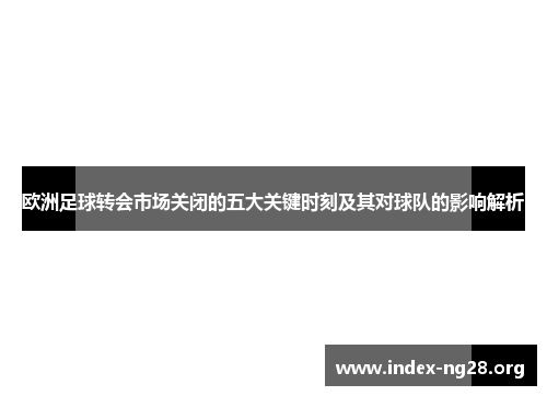 欧洲足球转会市场关闭的五大关键时刻及其对球队的影响解析