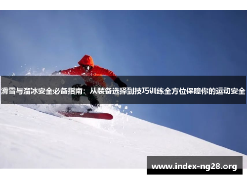 滑雪与溜冰安全必备指南：从装备选择到技巧训练全方位保障你的运动安全