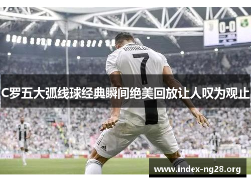 C罗五大弧线球经典瞬间绝美回放让人叹为观止
