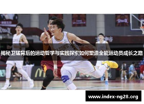 揭秘卫猛背后的运动哲学与实践探索如何塑造全能运动员成长之路