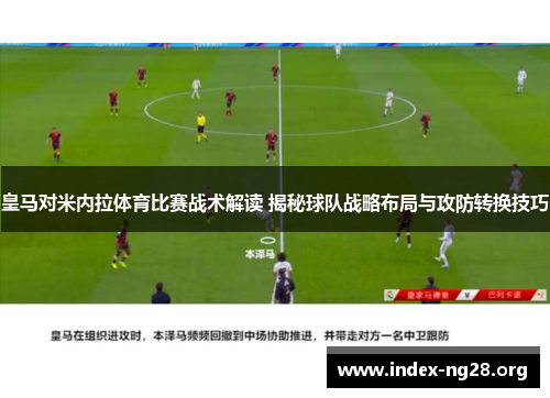 皇马对米内拉体育比赛战术解读 揭秘球队战略布局与攻防转换技巧