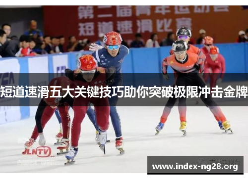 短道速滑五大关键技巧助你突破极限冲击金牌
