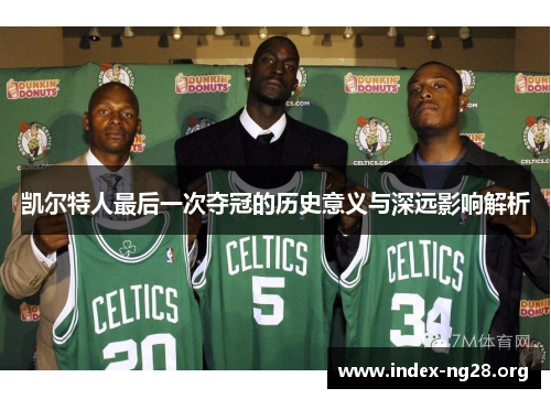 凯尔特人最后一次夺冠的历史意义与深远影响解析
