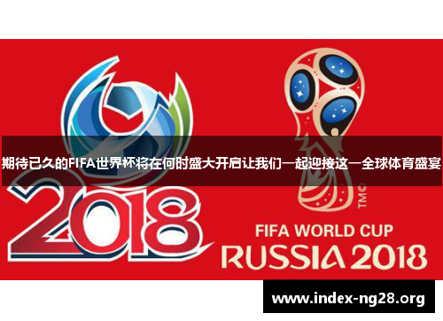 期待已久的FIFA世界杯将在何时盛大开启让我们一起迎接这一全球体育盛宴