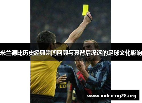 米兰德比历史经典瞬间回顾与其背后深远的足球文化影响