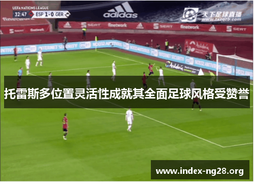 托雷斯多位置灵活性成就其全面足球风格受赞誉