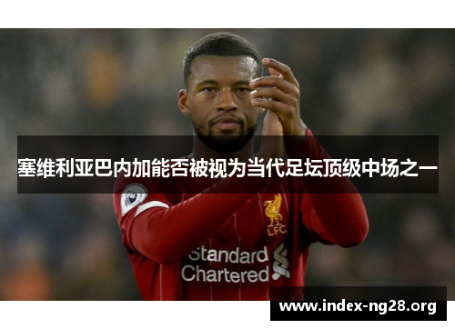塞维利亚巴内加能否被视为当代足坛顶级中场之一