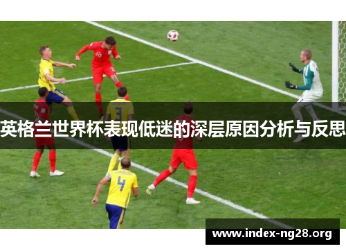 英格兰世界杯表现低迷的深层原因分析与反思