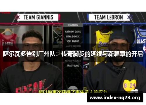 萨尔瓦多告别广州队：传奇脚步的延续与新篇章的开启