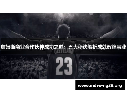 詹姆斯商业合作伙伴成功之道：五大秘诀解析成就辉煌事业