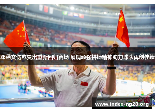 邓涵文伤愈复出重新回归赛场 展现顽强拼搏精神助力球队再创佳绩