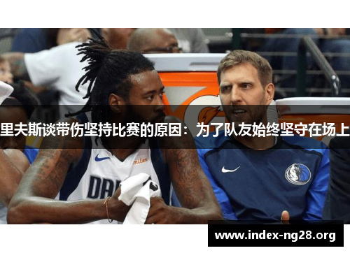 里夫斯谈带伤坚持比赛的原因:为了队友始终坚守在场上 里夫斯谈带伤坚持比赛的原因:为了队友始终坚守在场上
