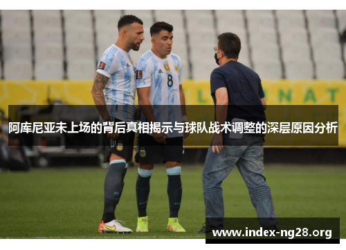 阿库尼亚未上场的背后真相揭示与球队战术调整的深层原因分析