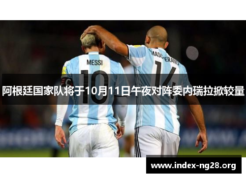 阿根廷国家队将于10月11日午夜对阵委内瑞拉掀较量