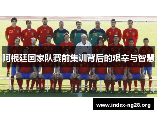 阿根廷国家队赛前集训背后的艰辛与智慧