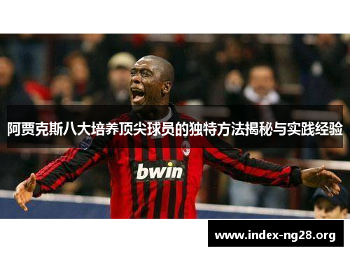 阿贾克斯八大培养顶尖球员的独特方法揭秘与实践经验 阿贾克斯八大培养顶尖球员的独特方法揭秘与实践经验
