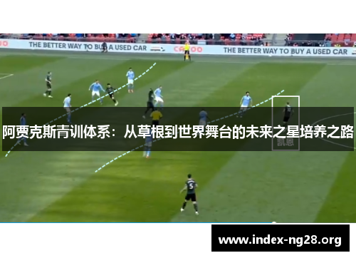 阿贾克斯青训体系：从草根到世界舞台的未来之星培养之路