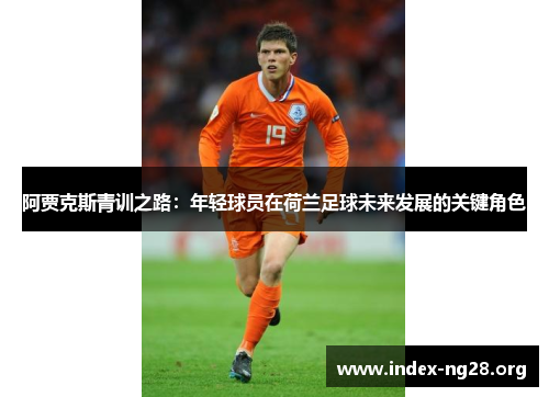 阿贾克斯青训之路：年轻球员在荷兰足球未来发展的关键角色