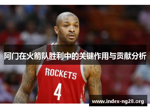 阿门在火箭队胜利中的关键作用与贡献分析