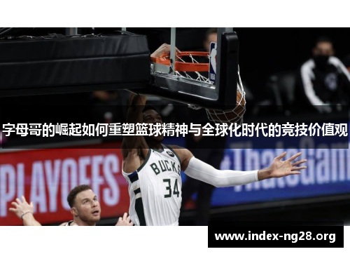 字母哥的崛起如何重塑篮球精神与全球化时代的竞技价值观