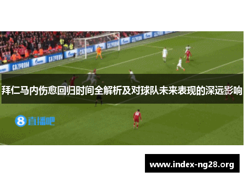 拜仁马内伤愈回归时间全解析及对球队未来表现的深远影响