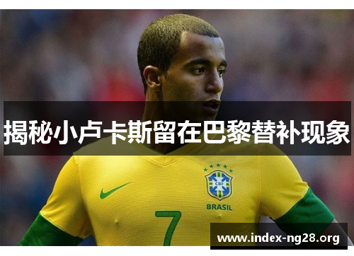 揭秘小卢卡斯留在巴黎替补现象