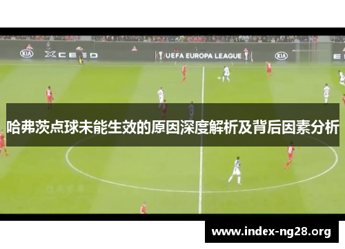 哈弗茨点球未能生效的原因深度解析及背后因素分析