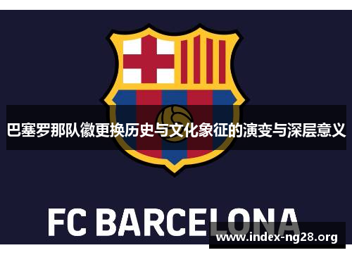 巴塞罗那队徽更换历史与文化象征的演变与深层意义