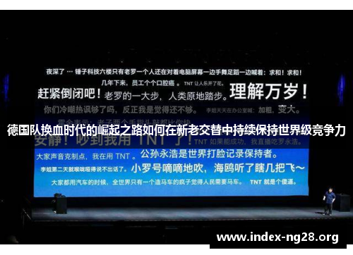 德国队换血时代的崛起之路如何在新老交替中持续保持世界级竞争力 德国队换血时代的崛起之路如何在新老交替中持续保持世界级竞争力