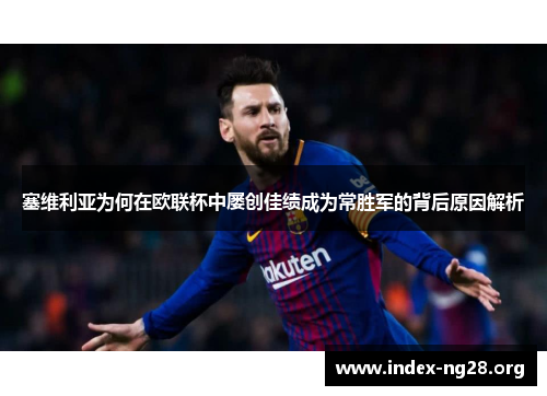 塞维利亚为何在欧联杯中屡创佳绩成为常胜军的背后原因解析 塞维利亚为何在欧联杯中屡创佳绩成为常胜军的背后原因解析