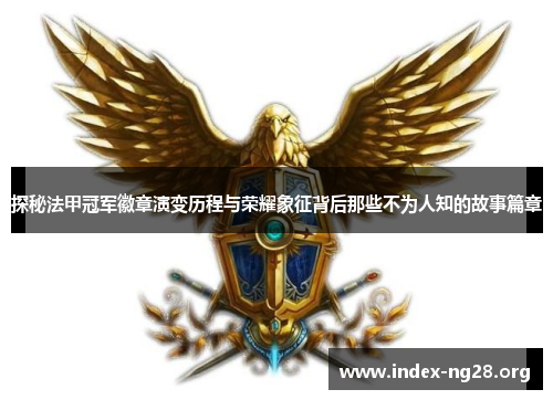 探秘法甲冠军徽章演变历程与荣耀象征背后那些不为人知的故事篇章 探秘法甲冠军徽章演变历程与荣耀象征背后那些不为人知的故事篇章