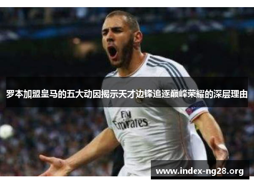 罗本加盟皇马的五大动因揭示天才边锋追逐巅峰荣耀的深层理由